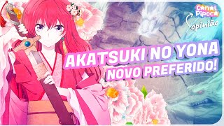 🌸 AKATSUKI NO YONA 🌸 entrou pra lista de preferidos, MUITO BOM!, Pipoca  Opina #42