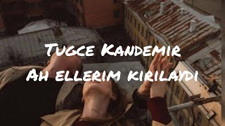 Tuğçe Kandemir - Ah Ellerim Kırılaydı (sözleriyle)