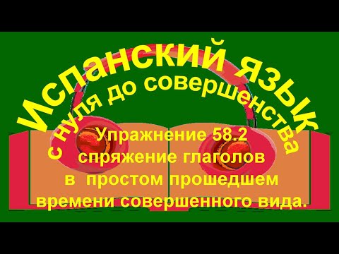 Упражнение 58.2. Спряжение правильных глаголов в  простом прошедшем времени совершенного вида.