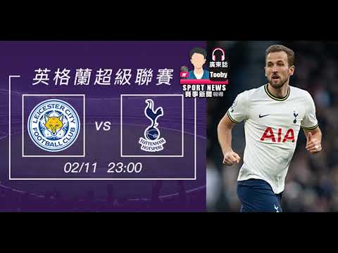 【英超-賽前分析】2023-02-11 李斯特城 VS 熱刺 | 熱刺摘「李」在即 [聲音報導: Tooby]