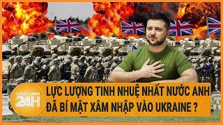 Diễn biến Nga-Ukriane: Lực lượng tinh nhuệ nhất nước Anh đã bí mật xâm nhập vào Ukraine ?