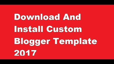 How To Download And Install Custom Blogger Template 2017
