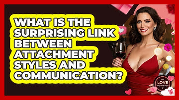 What Is The Surprising Link Between Attachment Styles And Communication? - The Love Workshop