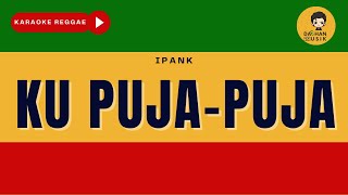 KU PUJA-PUJA- Ipank (Karaoke Reggae Version) By Daehan Musik