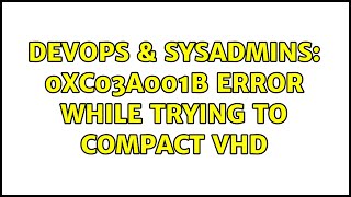 DevOps & SysAdmins: 0xC03A001B error while trying to compact VHD