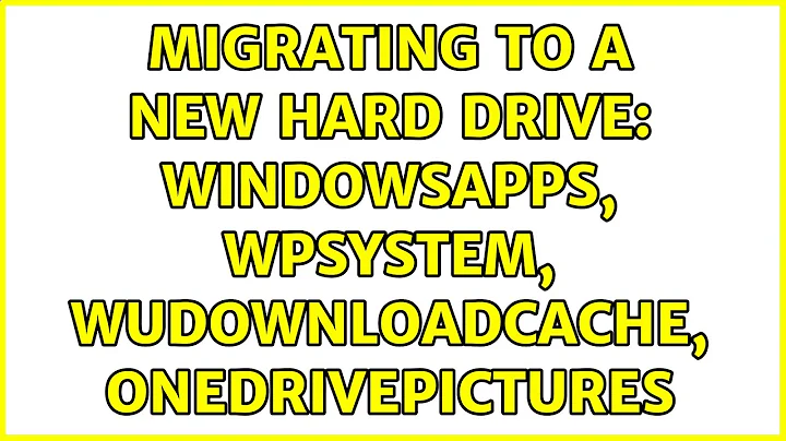 Migrating to a new hard drive: WindowsApps, WpSystem, WUDownloadCache, OneDrivePictures