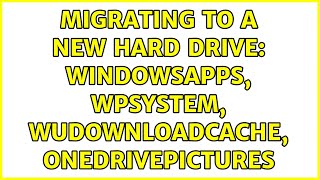 Migrating to a new hard drive: WindowsApps, WpSystem, WUDownloadCache, OneDrivePictures