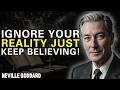 "IGNORE YOUR REALITY, JUST KEEP BELIEVING!" | NEVILLE GODDARD