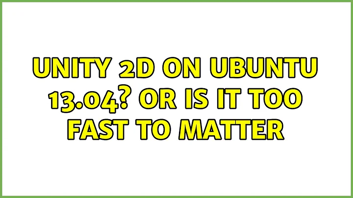 Ubuntu: Unity 2D on Ubuntu 13.04? Or is it too fast to matter (4 Solutions!!)
