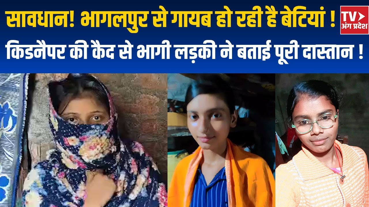 सावधान! भागलपुर से गायब हो रही है बेटियां ! किडनैपर की कैद से भागी लड़की ने बताई पूरी दास्तान !