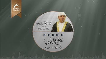 من تسجيلات إذاعة القرآن الكريم من الشارقة الحصرية ســورة عبس للقارئ: هزاع البلوشي