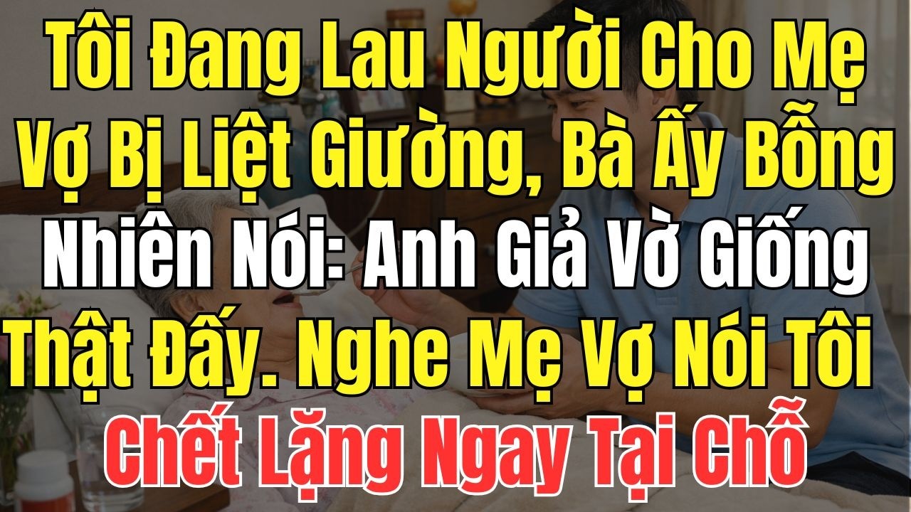 tôi đang lau người cho mẹ vợ bị liệt giường bà ấy bỗng nhiên nói: Anh giả vờ giống thật đấy tôi sững