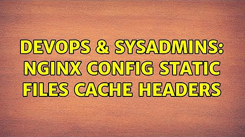 DevOps & SysAdmins: Nginx config static files cache headers