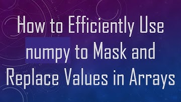 How to Efficiently Use numpy to Mask and Replace Values in Arrays