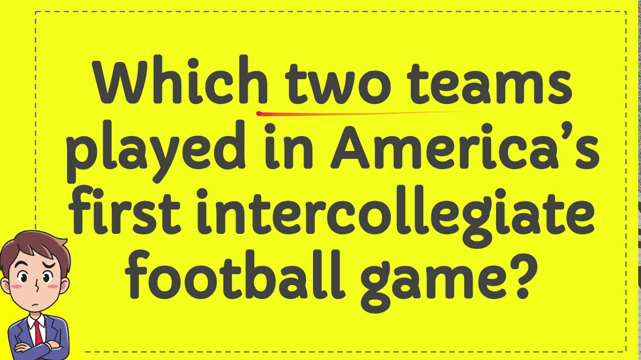 Which Two Teams Played In America s First Intercollegiate Football Game Which Two Teams Played In America s First Intercollegiate Football Game
