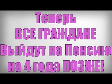 Теперь ВСЕ ГРАЖДАНЕ Выйдут на Пенсию на 4 года ПОЗЖЕ!