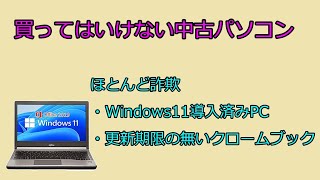 買ってはいけない中古パソコン、ほとんど詐欺、Windows11導入済みPC、更新期限の無いクロームブック