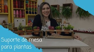 Como fazer um suporte de mesa para plantas - 15/08/2018