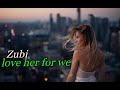 Zubi Love Her For We