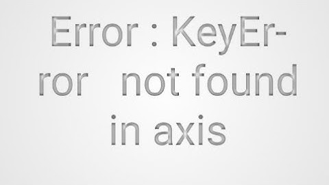 how to fixed  Error : KeyError   not found in axis