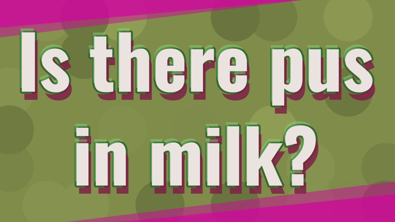 Is there pus in milk? YouTube