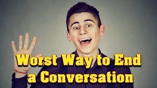 The Worst Way to End a Conversation