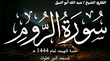 30- سورة الروم | ختمة تهجد 1444 ه | الشيخ عبد الله أبو النيل