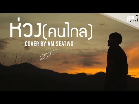 ห่วง(คนไกล) - Am Seatwo ( Video cover version ) original : วงรามเกียรติ์