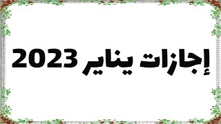 بالتواريخ و الايام مواعيد الإجازات و العطلات الرسمية يناير 2023