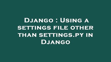 Django : Using a settings file other than settings.py in Django