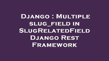 Django : Multiple slug_field in SlugRelatedField Django Rest Framework