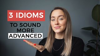 3 ADVANCED IDIOMS YOU HAVE TO KNOW