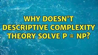 Why doesn't descriptive complexity theory solve P = NP?