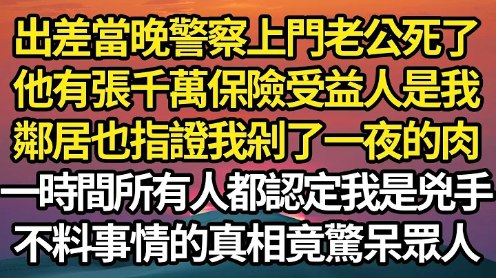 出差当晚警察上门老公死了，他有张千万保险受益人是我，邻居也指证我剁了一夜的肉，一时间所有人都认定我是凶手，不料事情的真相竟惊呆众人 #故事#情感#情感故事#人生#人生经验#人生故事#生活哲学#为人哲学 - 天天要闻