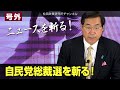 号外【ニュースを斬る！】自民党総裁選を斬る！