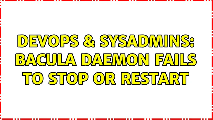 DevOps & SysAdmins: Bacula daemon fails to stop or restart