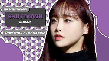 SHUT DOWN (Class:y) - How would LOONA sing
