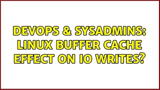 DevOps & SysAdmins: Linux buffer cache effect on IO writes? (2 Solutions!!) Content