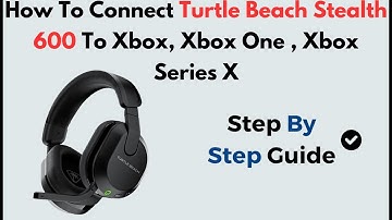 How to Connect Turtle Beach Stealth 600 to Xbox One & Xbox Series X | Easy Wireless Setup Guide