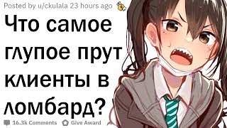 Работники ломбардов, что самое глупое вам приносили клиенты в надежде разбогатеть?