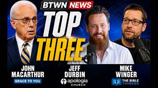 Btwn News Top Three | John Macarthur Jeff Durbin Mike Winger