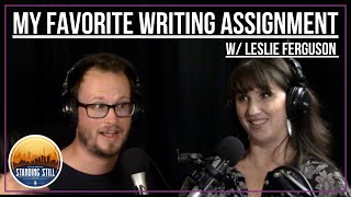MY FAVORITE WRITING ASSIGNMENT w/Leslie Ferguson - Standing Still Podcast