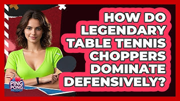How Do Legendary Table Tennis Choppers Dominate Defensively? - Ping Pong Prodigy