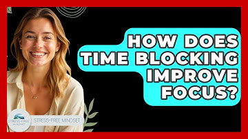 How Does Time Blocking Improve Focus? - Stress Free Mindset