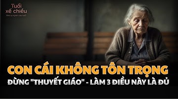 3 Điều Cha Mẹ Cần Làm Khi Con Cái Không Tôn Trọng| Tuổi Xế Chiều