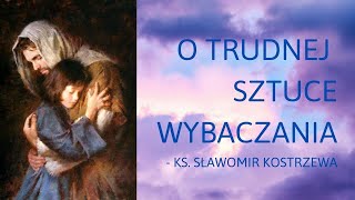 O trudnej sztuce wybaczania - ks. Sławomir Kostrzewa