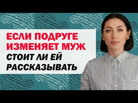 Подруге Изменяет Муж: Нужно Ли Ей Рассказывать. Стоит Ли Рассказывать Подруге Об Измене Мужа / Парня