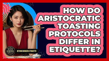 How Do Aristocratic Toasting Protocols Differ In Etiquette? - Beyond Borders Etiquette