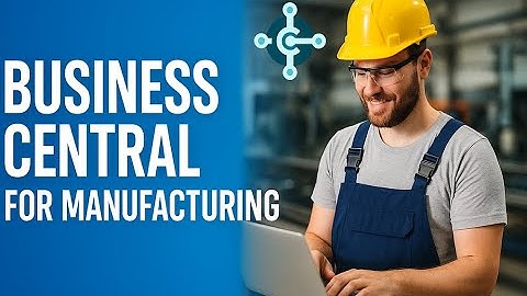 Why Use Business Central For Manufacturing? | Transform Manufacturing with Microsoft Dynamics 365
