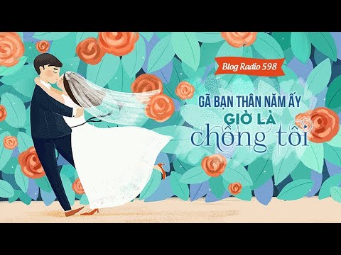 Chồng Là Bạn Thân - Blog Radio 598: Gã bạn thân năm ấy giờ là chồng tôi